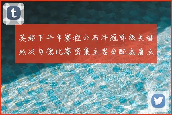 英超下半年赛程公布冲冠降级关键轮次与德比赛密集主客分配成看点