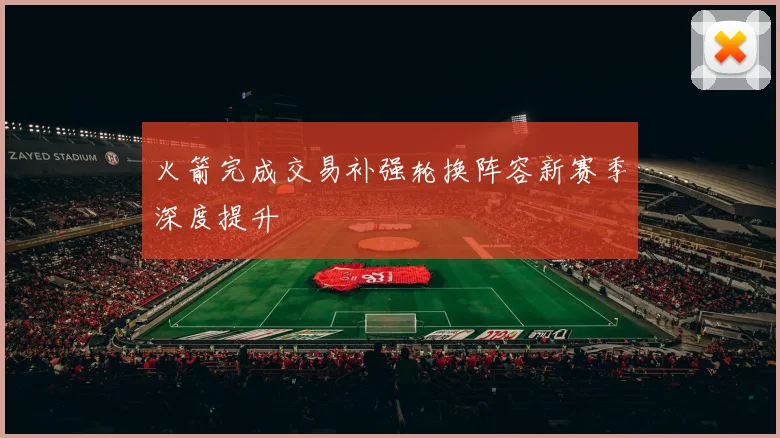 火箭完成交易补强轮换阵容新赛季深度提升