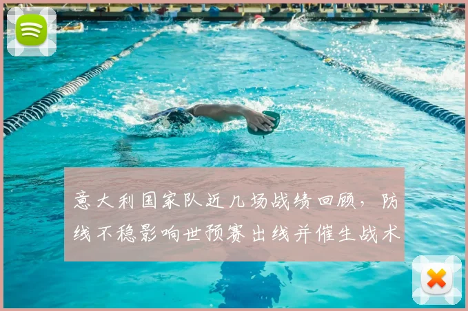 意大利国家队近几场战绩回顾，防线不稳影响世预赛出线并催生战术调整