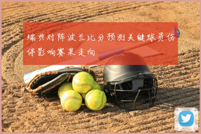 瑞典对阵波兰比分预测关键球员伤停影响赛果走向