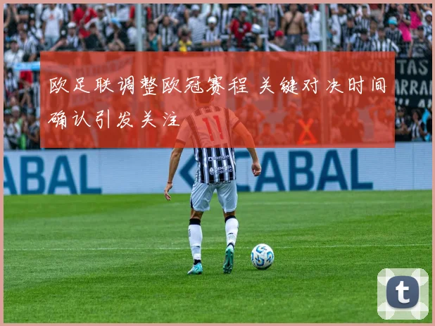 欧足联调整欧冠赛程 关键对决时间确认引发关注