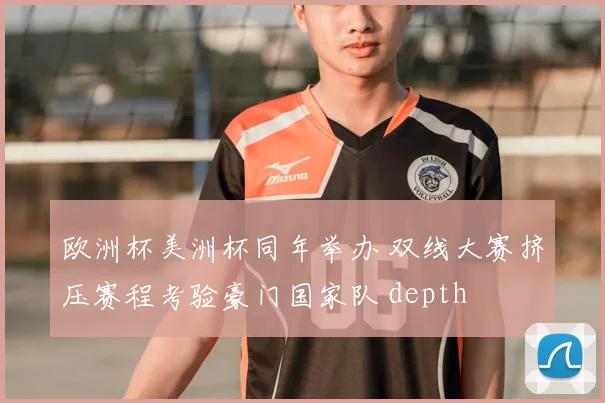 欧洲杯美洲杯同年举办 双线大赛挤压赛程考验豪门国家队 depth