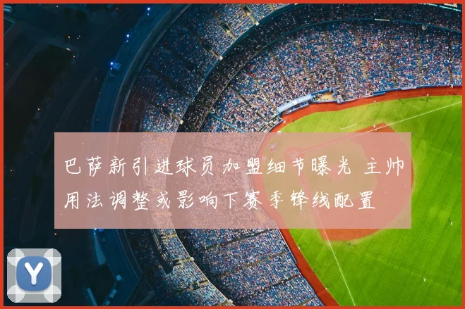 巴萨新引进球员加盟细节曝光 主帅用法调整或影响下赛季锋线配置