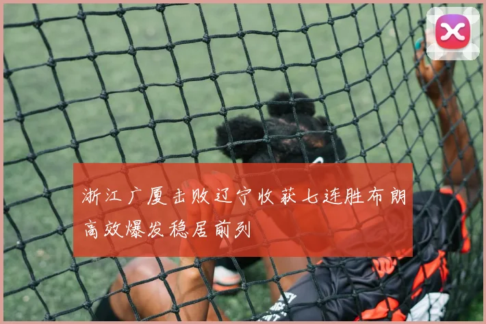 浙江广厦击败辽宁收获七连胜布朗高效爆发稳居前列