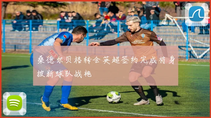桑德尔贝格转会英超签约完成将身披新球队战袍