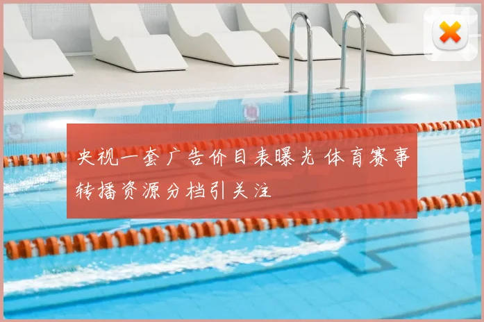 央视一套广告价目表曝光 体育赛事转播资源分档引关注