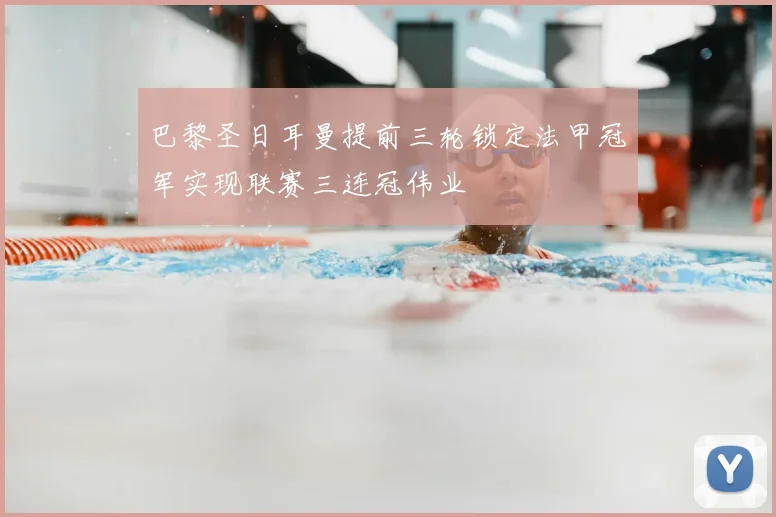 巴黎圣日耳曼提前三轮锁定法甲冠军实现联赛三连冠伟业