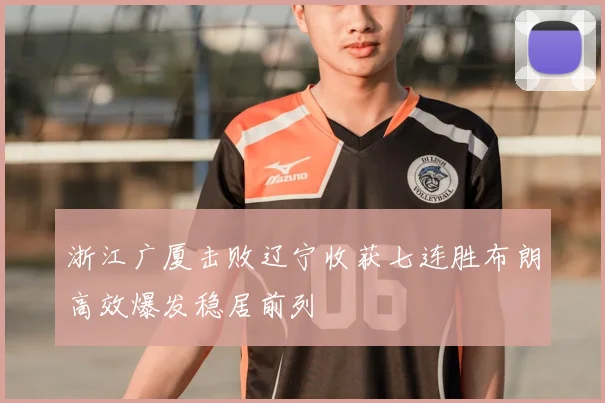 浙江广厦击败辽宁收获七连胜布朗高效爆发稳居前列