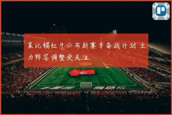 莱比锡红牛公布新赛季备战计划 主力阵容调整受关注