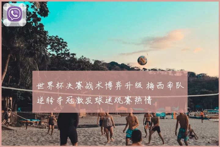 世界杯决赛战术博弈升级 梅西率队逆转夺冠激发球迷观赛热情