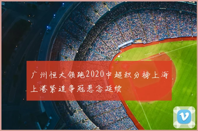 广州恒大领跑2020中超积分榜上海上港紧追争冠悬念延续