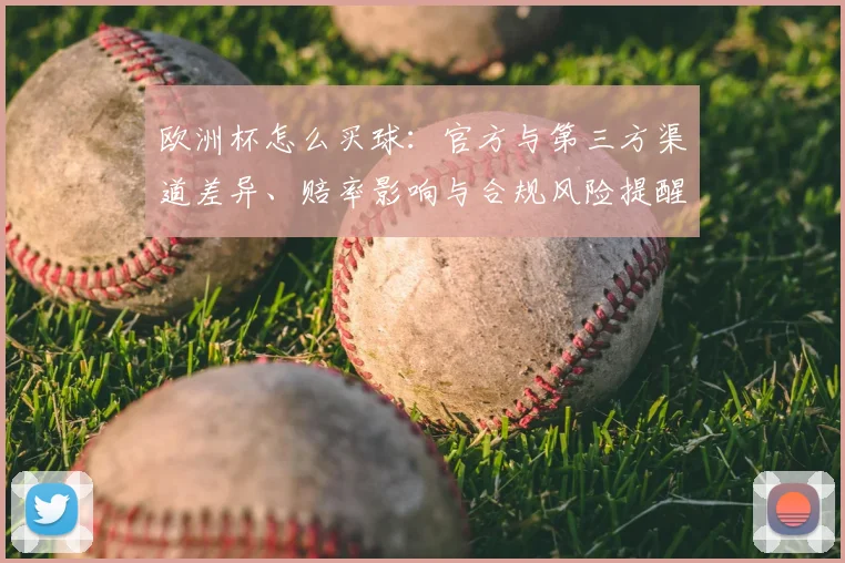 欧洲杯怎么买球：官方与第三方渠道差异、赔率影响与合规风险提醒