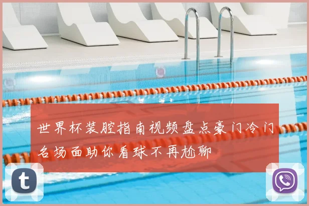 世界杯装腔指南视频盘点豪门冷门名场面助你看球不再尬聊