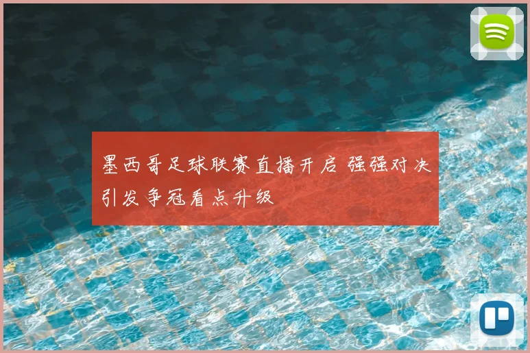 墨西哥足球联赛直播开启 强强对决引发争冠看点升级
