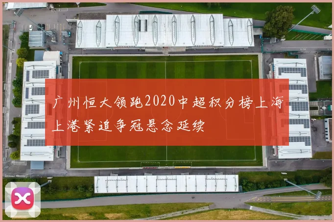 广州恒大领跑2020中超积分榜上海上港紧追争冠悬念延续