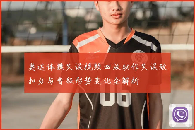 奥运体操失误视频回放动作失误致扣分与晋级形势变化全解析