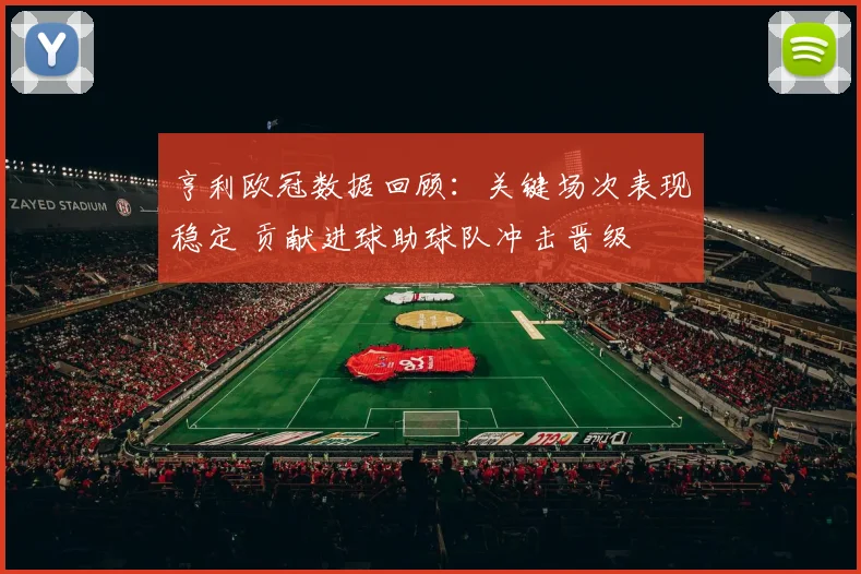 亨利欧冠数据回顾：关键场次表现稳定 贡献进球助球队冲击晋级