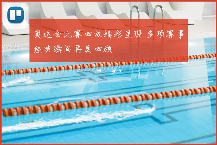 奥运会比赛回放精彩呈现 多项赛事经典瞬间再度回顾