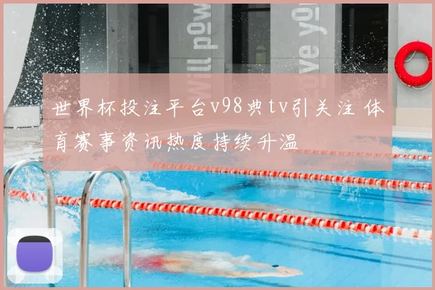 世界杯投注平台v98典tv引关注 体育赛事资讯热度持续升温