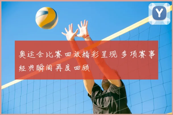 奥运会比赛回放精彩呈现 多项赛事经典瞬间再度回顾
